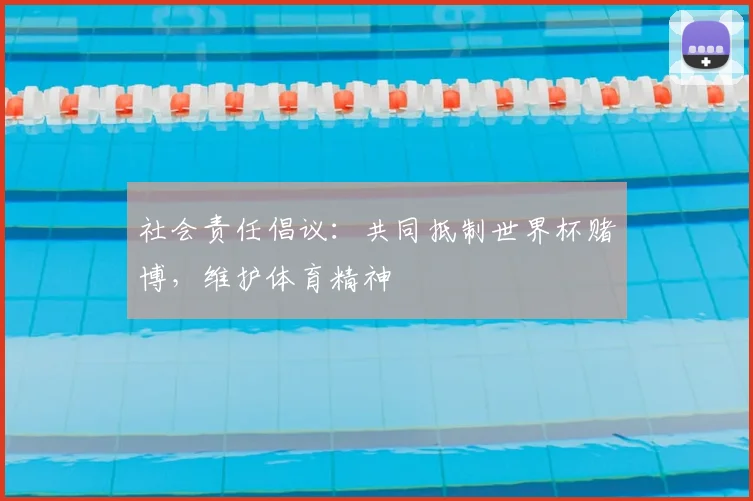 社会责任倡议:共同抵制世界杯赌博,维护体育精神