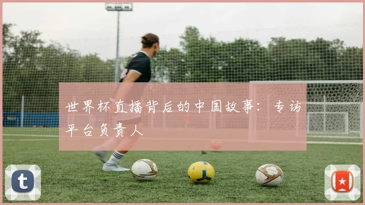 世界杯直播背后的中国故事：专访平台负责人