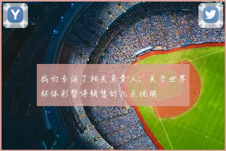 我们专访了相关负责人：关于世界杯体彩暂停销售的几点说明