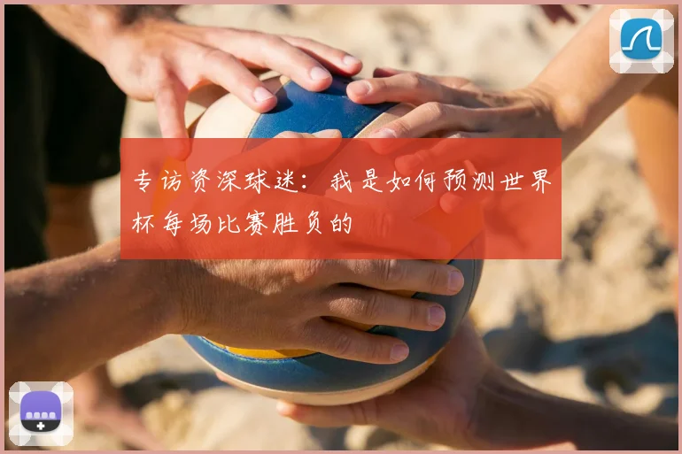 专访资深球迷:我是如何预测世界杯每场比赛胜负的