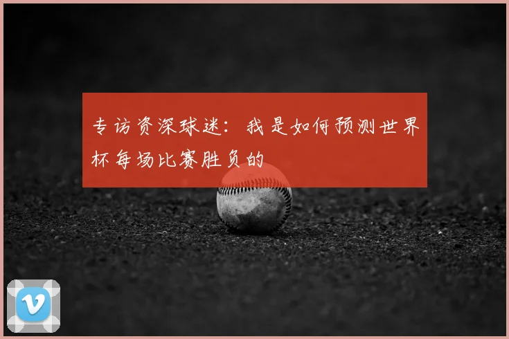 专访资深球迷:我是如何预测世界杯每场比赛胜负的