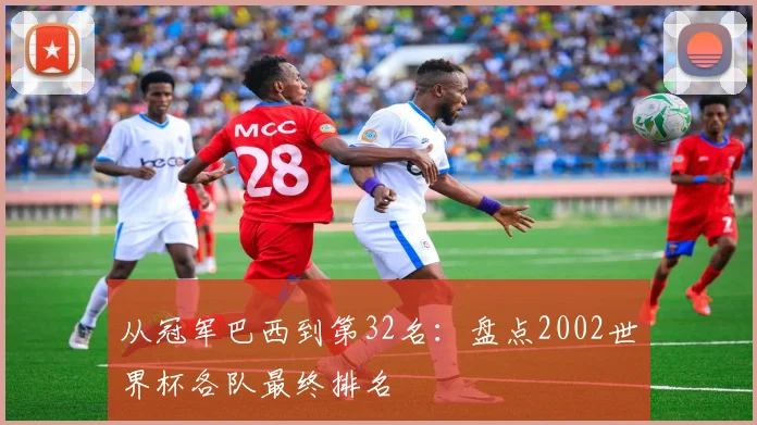 从冠军巴西到第32名：盘点2002世界杯各队最终排名