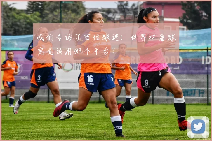 我们专访了百位球迷：世界杯看球究竟该用哪个平台？