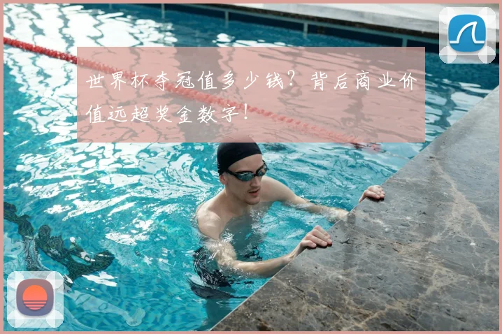 世界杯夺冠值多少钱?背后商业价值远超奖金数字!