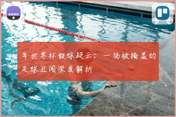 年世界杯假球疑云：一场被掩盖的足球丑闻深度解析