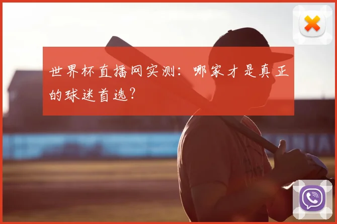 世界杯直播网实测：哪家才是真正的球迷首选？