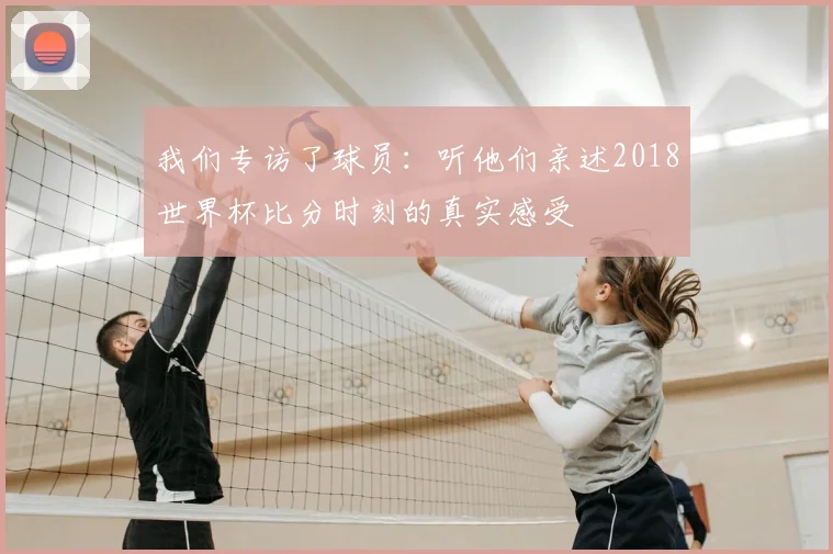 我们专访了球员：听他们亲述2018世界杯比分时刻的真实感受