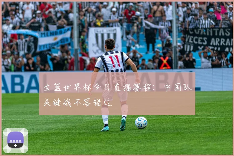 女篮世界杯今日直播赛程:中国队关键战不容错过
