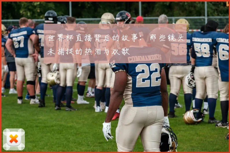 世界杯直播背后的故事：那些镜头未捕捉的热泪与欢歌