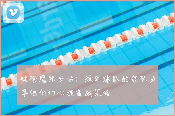 破除魔咒专访：冠军球队的领队分享他们的心理备战策略