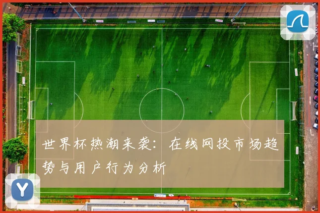 世界杯热潮来袭：在线网投市场趋势与用户行为分析