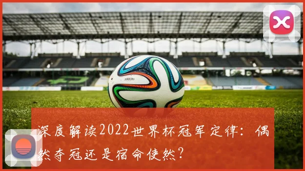 深度解读2022世界杯冠军定律:偶然夺冠还是宿命使然?