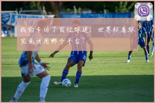 我们专访了百位球迷：世界杯看球究竟该用哪个平台？