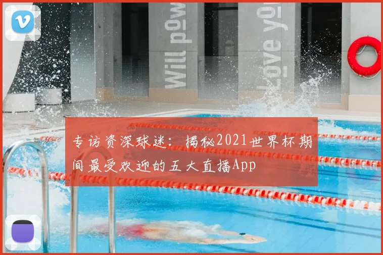 专访资深球迷：揭秘2021世界杯期间最受欢迎的五大直播App