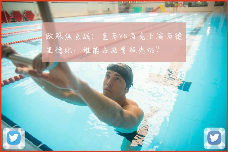 欧冠焦点战:皇马vs马竞上演马德里德比,谁能占据晋级先机?