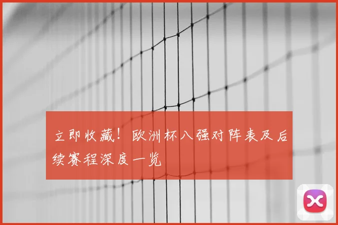 立即收藏!欧洲杯八强对阵表及后续赛程深度一览