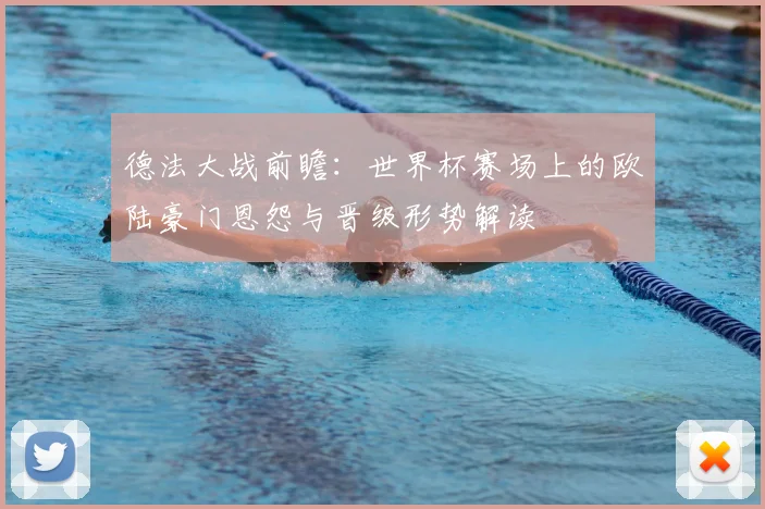 德法大战前瞻：世界杯赛场上的欧陆豪门恩怨与晋级形势解读