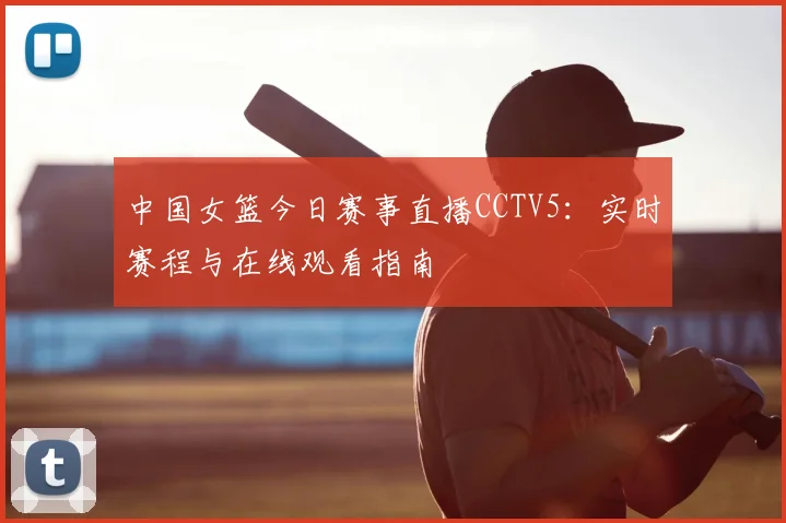 中国女篮今日赛事直播CCTV5：实时赛程与在线观看指南