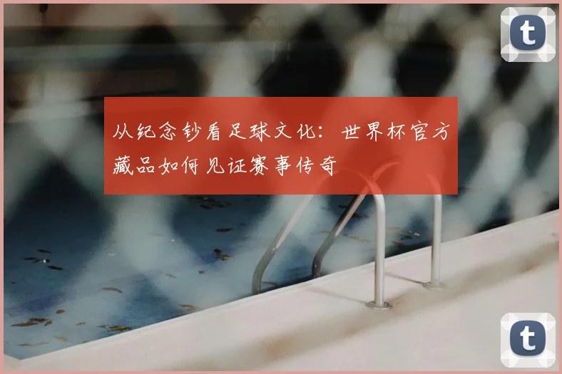 从纪念钞看足球文化：世界杯官方藏品如何见证赛事传奇