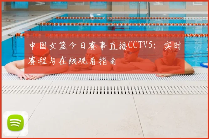 中国女篮今日赛事直播CCTV5:实时赛程与在线观看指南