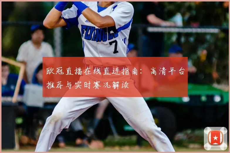 欧冠直播在线直连指南：高清平台推荐与实时赛况解读