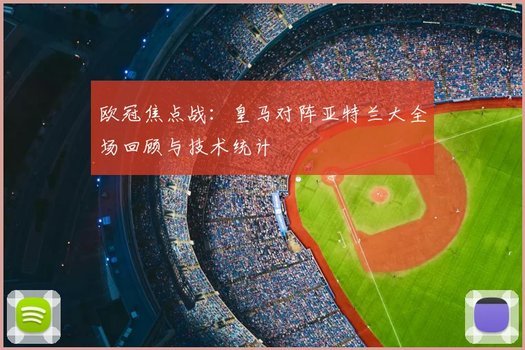 欧冠焦点战:皇马对阵亚特兰大全场回顾与技术统计