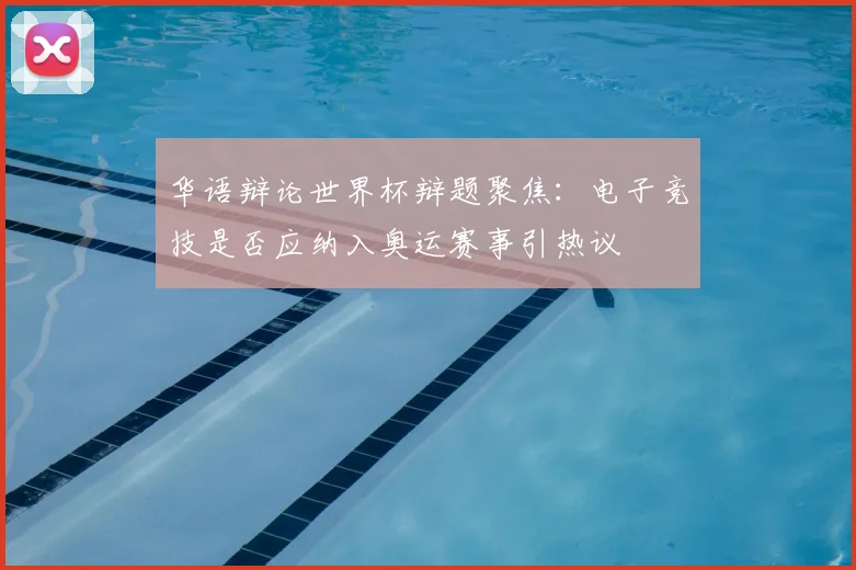 华语辩论世界杯辩题聚焦：电子竞技是否应纳入奥运赛事引热议