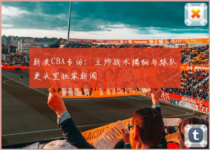 新浪CBA专访：主帅战术揭秘与球队更衣室独家新闻