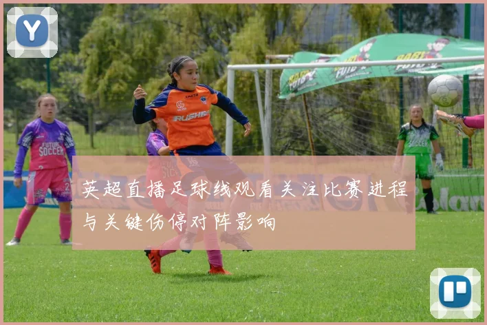英超直播足球线观看关注比赛进程与关键伤停对阵影响