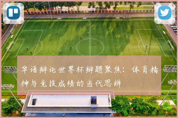 华语辩论世界杯辩题聚焦:体育精神与竞技成绩的当代思辨