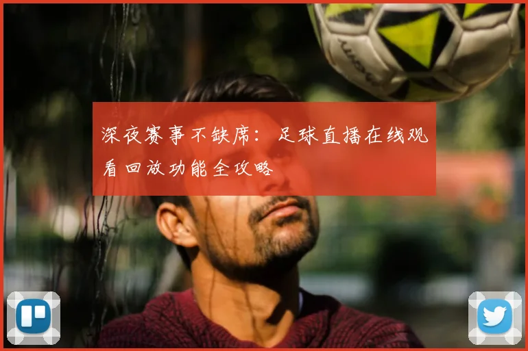 深夜赛事不缺席：足球直播在线观看回放功能全攻略