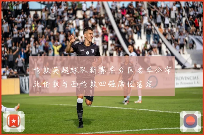 伦敦英超球队新赛季分区名单公布北伦敦与西伦敦四强席位落定