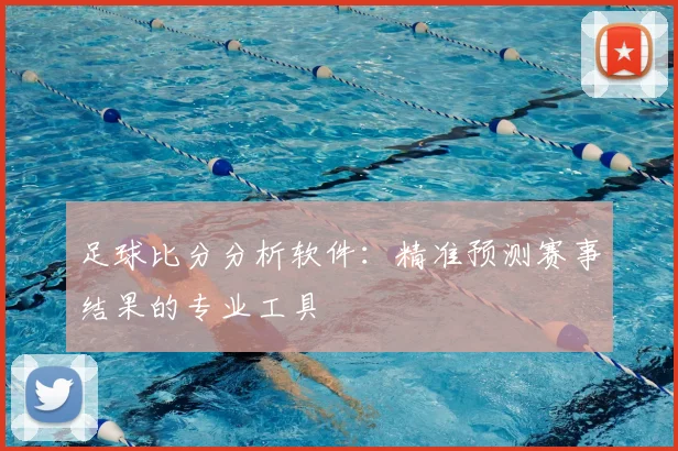 足球比分分析软件：精准预测赛事结果的专业工具