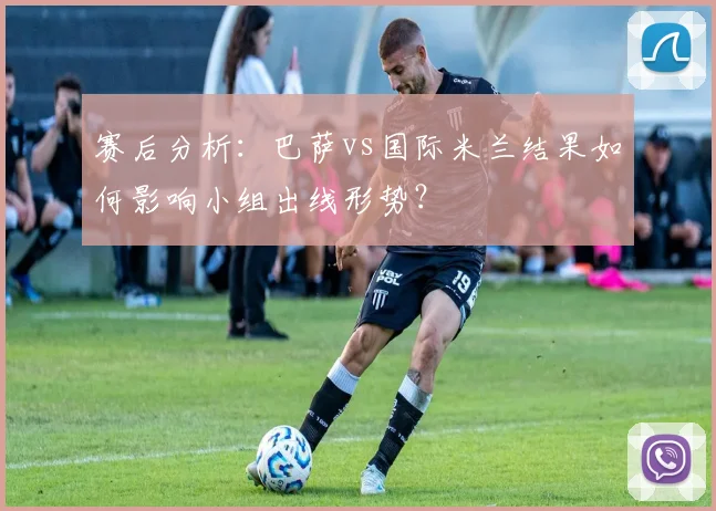 赛后分析:巴萨vs国际米兰结果如何影响小组出线形势?